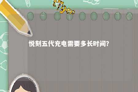 悦刻五代充电需要多长时间	？ 